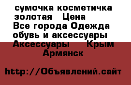 сумочка косметичка золотая › Цена ­ 300 - Все города Одежда, обувь и аксессуары » Аксессуары   . Крым,Армянск